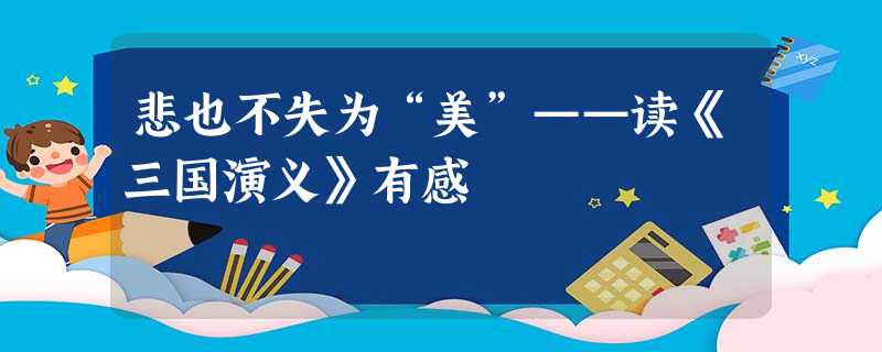 悲也不失为“美”——读《三国演义》有感 悲也不失为“美”——读《三国演义》有感