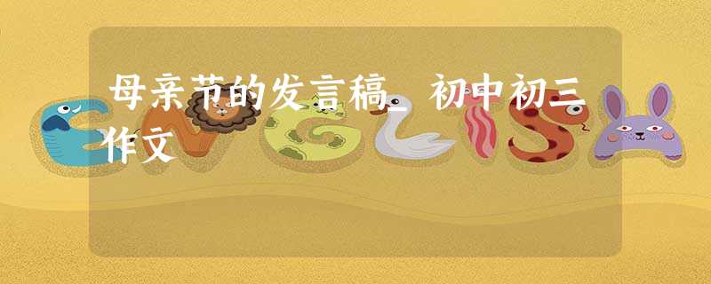 母亲节的发言稿_初中初三作文 母亲节的发言稿_初中初三作文