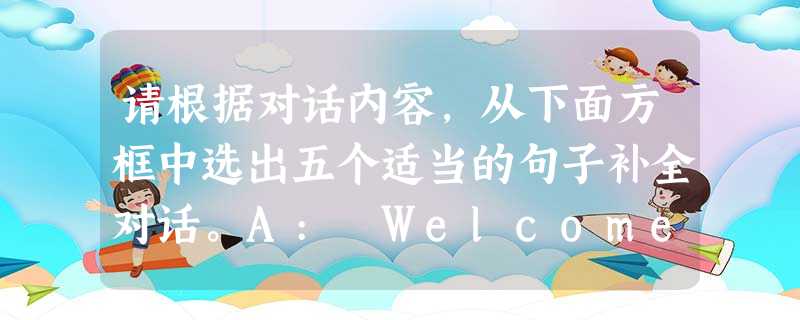 请根据对话内容,从下面方框中选出五个适当的句子补全对话。A: Welcome to I COOL, YOU COOL, madam. How 请根据对话内容,从下面方框中选出五个适当的句子补全对话。A: Welcome to I COOL, YOU COOL, madam. How