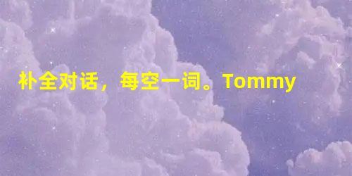 补全对话,每空一词。Tommy: Where 1_____ my books? Mother: 2_____ are on the sofa 补全对话,每空一词。Tommy: Where 1_____ my books? Mother: 2_____ are on the sofa