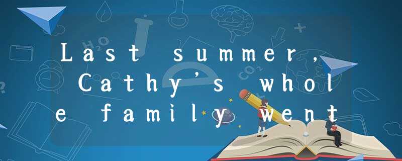 Last summer, Cathy’s whole family went to New York City for their summer vacatio Last summer, Cathy’s whole family went to New York City for their summer vacatio