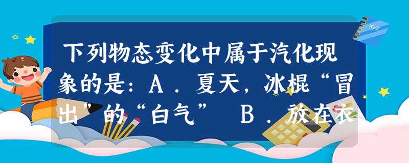 下列物态变化中属于汽化现象的是:A.夏天,冰棍“冒出”的“白气” B.放在衣柜里面的樟脑丸变小了 C.太阳出来雾散了D.深秋,清晨草地上出现霜 下列物态变化中属于汽化现象的是:A.夏天,冰棍“冒出”的“白气” B.放在衣柜里面的樟脑丸变小了 C.太阳出来雾散了D.深秋,清晨草地上出现霜