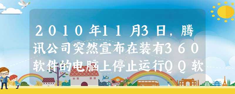2010年11月3日,腾讯公司突然宣布在装有360软件的电脑上停止运行QQ软件,致使广大用户不得不“二选一”。这一争斗使腾讯股票市值蒸发逾百亿港元、 2010年11月3日,腾讯公司突然宣布在装有360软件的电脑上停止运行QQ软件,致使广大用户不得不“二选一”。这一争斗使腾讯股票市值蒸发逾百亿港元、