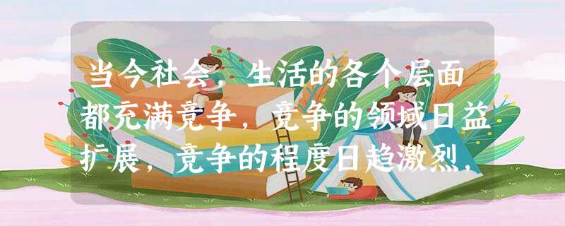 当今社会,生活的各个层面都充满竞争,竞争的领域日益扩展,竞争的程度日趋激烈,为了能在竞争中站稳脚跟,我们就要有良好的竞争意识。下列属于良好竞争意识的 当今社会,生活的各个层面都充满竞争,竞争的领域日益扩展,竞争的程度日趋激烈,为了能在竞争中站稳脚跟,我们就要有良好的竞争意识。下列属于良好竞争意识的