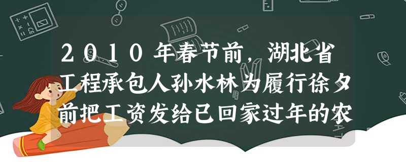 2010年春节前,湖北省工程承包人孙水林为履行徐夕前把工资发给已回家过年的农民工手中的承诺,带着26万元现金连夜赶往老家,途中遇车祸不幸身亡。其弟孙 2010年春节前,湖北省工程承包人孙水林为履行徐夕前把工资发给已回家过年的农民工手中的承诺,带着26万元现金连夜赶往老家,途中遇车祸不幸身亡。其弟孙