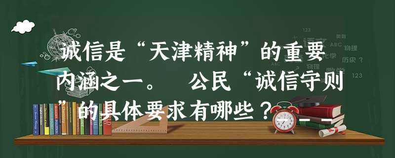 诚信是“天津精神”的重要内涵之一。 公民“诚信守则”的具体要求有哪些?_______________________________________ 诚信是“天津精神”的重要内涵之一。 公民“诚信守则”的具体要求有哪些?_______________________________________