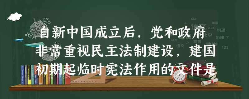 自新中国成立后,党和政府非常重视民主法制建设,建国初期起临时宪法作用的文件是A.《中华民国临时约法》B.《中华人民共和国刑法》C.《共同纲领》D.《中华人民共和 自新中国成立后,党和政府非常重视民主法制建设,建国初期起临时宪法作用的文件是A.《中华民国临时约法》B.《中华人民共和国刑法》C.《共同纲领》D.《中华人民共和