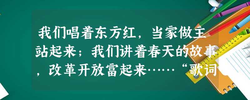 我们唱着东方红,当家做主站起来;我们讲着春天的故事,改革开放富起来……“歌词中赞扬的领袖人物分别是A.毛泽东、周恩来B.毛泽东、江泽民 C.毛泽东、邓小平 我们唱着东方红,当家做主站起来;我们讲着春天的故事,改革开放富起来……“歌词中赞扬的领袖人物分别是A.毛泽东、周恩来B.毛泽东、江泽民 C.毛泽东、邓小平