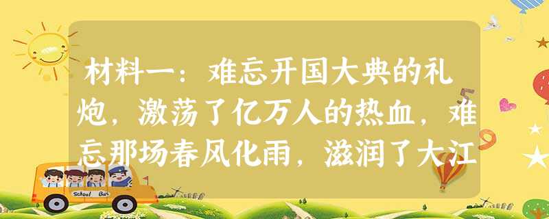 材料一:难忘开国大典的礼炮,激荡了亿万人的热血,难忘那场春风化雨,滋润了大江南北。——摘自歌曲:《在灿烂的阳光下》材料二:中共十一届三中 材料一:难忘开国大典的礼炮,激荡了亿万人的热血,难忘那场春风化雨,滋润了大江南北。——摘自歌曲:《在灿烂的阳光下》材料二:中共十一届三中