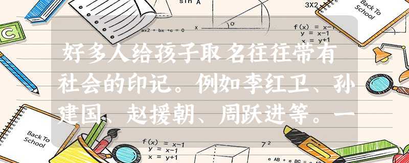 好多人给孩子取名往往带有社会的印记。例如李红卫、孙建国、赵援朝、周跃进等。一般而言,以上四人中年龄从大到小的排列顺序是A.周跃进、孙建国、李红卫、赵援朝B.赵援 好多人给孩子取名往往带有社会的印记。例如李红卫、孙建国、赵援朝、周跃进等。一般而言,以上四人中年龄从大到小的排列顺序是A.周跃进、孙建国、李红卫、赵援朝B.赵援