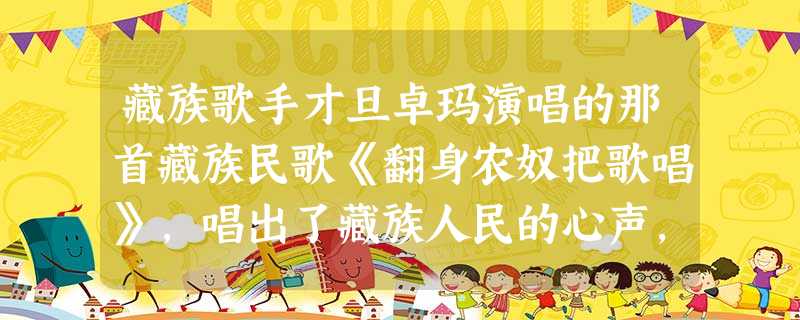藏族歌手才旦卓玛演唱的那首藏族民歌《翻身农奴把歌唱》,唱出了藏族人民的心声,那西藏“驱散乌云见太阳”是指A.西藏和平解放B.第一届中国人民政治协商会议的召开 藏族歌手才旦卓玛演唱的那首藏族民歌《翻身农奴把歌唱》,唱出了藏族人民的心声,那西藏“驱散乌云见太阳”是指A.西藏和平解放B.第一届中国人民政治协商会议的召开