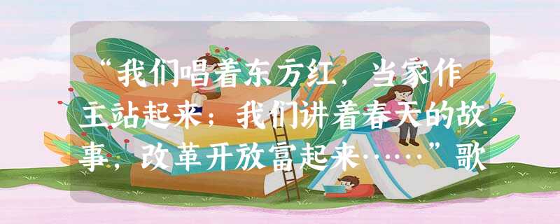 “我们唱着东方红,当家作主站起来;我们讲着春天的故事,改革开放富起来……”歌曲中赞扬的领导中国人民“当家作主站起来”和“改革开放富起来”的领袖应是:A.毛泽东、 “我们唱着东方红,当家作主站起来;我们讲着春天的故事,改革开放富起来……”歌曲中赞扬的领导中国人民“当家作主站起来”和“改革开放富起来”的领袖应是:A.毛泽东、