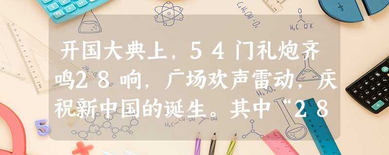 开国大典上,54门礼炮齐鸣28响,广场欢声雷动,庆祝新中国的诞生。其中“28响”的寓意是:A.没有什么寓意B.代表中国共产党成立并领导中国艰苦斗争的28年C 开国大典上,54门礼炮齐鸣28响,广场欢声雷动,庆祝新中国的诞生。其中“28响”的寓意是:A.没有什么寓意B.代表中国共产党成立并领导中国艰苦斗争的28年C