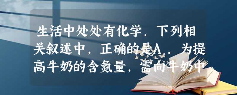 生活中处处有化学.下列相关叙述中,正确的是A.为提高牛奶的含氮量,需向牛奶中投放适量三聚氰胺B.硒元素可以防癌,则人体摄入越多越好C.用厨房洗洁 生活中处处有化学.下列相关叙述中,正确的是A.为提高牛奶的含氮量,需向牛奶中投放适量三聚氰胺B.硒元素可以防癌,则人体摄入越多越好C.用厨房洗洁