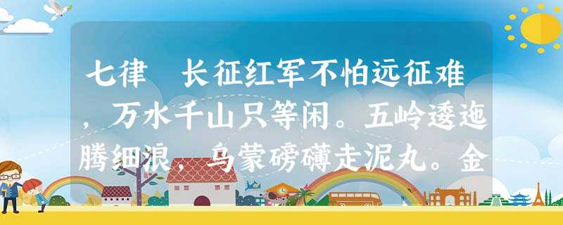 七律 长征红军不怕远征难,万水千山只等闲。五岭逶迤腾细浪,乌蒙磅礴走泥丸。金沙水拍云崖暖,大渡桥横铁索寒。更喜岷山千里雪,三军过后尽开颜。 七律 长征红军不怕远征难,万水千山只等闲。五岭逶迤腾细浪,乌蒙磅礴走泥丸。金沙水拍云崖暖,大渡桥横铁索寒。更喜岷山千里雪,三军过后尽开颜。