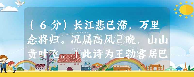 (6分)长江悲已滞,万里念将归。况属高风②晚,山山黄叶飞。①此诗为王勃客居巴蜀时所作。②高风:秋风。小题1:下列 (6分)长江悲已滞,万里念将归。况属高风②晚,山山黄叶飞。①此诗为王勃客居巴蜀时所作。②高风:秋风。小题1:下列