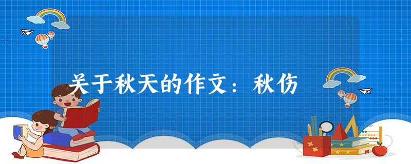 关于秋天的作文:秋伤 关于秋天的作文:秋伤