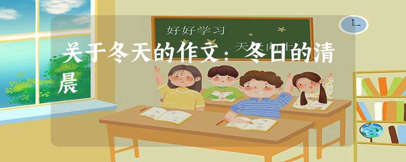 关于冬天的作文:冬日的清晨 关于冬天的作文:冬日的清晨