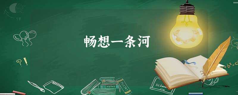 畅想一条河 畅想一条河