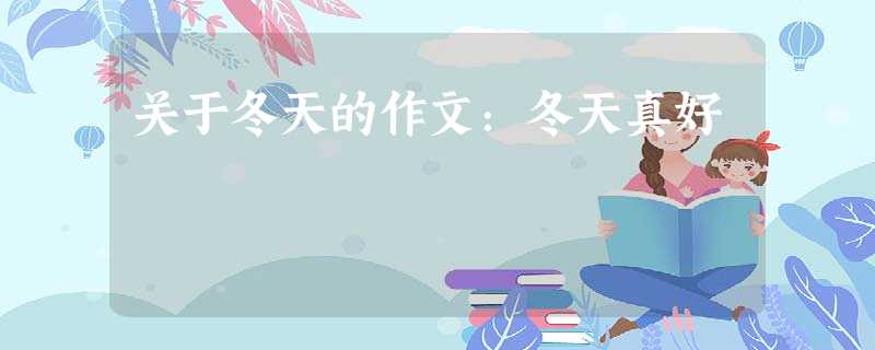关于冬天的作文:冬天真好 关于冬天的作文:冬天真好