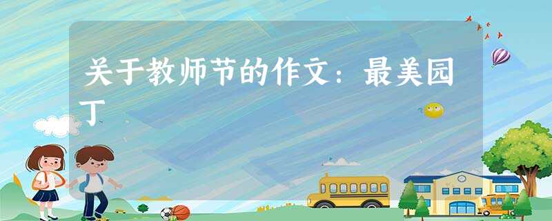 关于教师节的作文:最美园丁 关于教师节的作文:最美园丁
