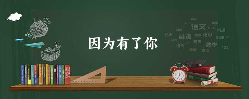因为有了你 因为有了你