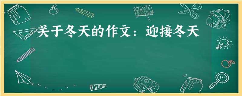 关于冬天的作文:迎接冬天 关于冬天的作文:迎接冬天