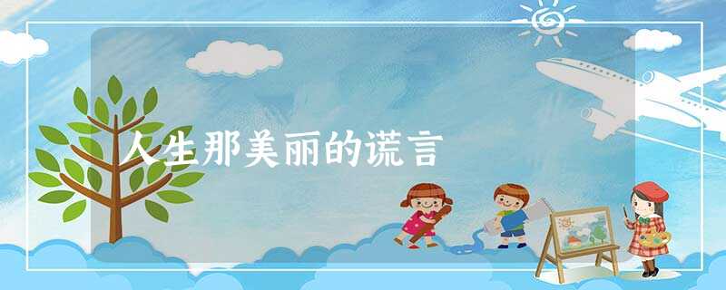 人生那美丽的谎言 人生那美丽的谎言