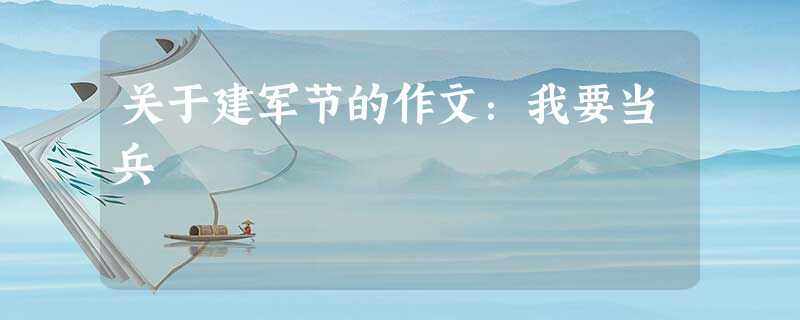 关于建军节的作文:我要当兵 关于建军节的作文:我要当兵