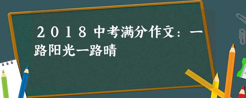 2018中考满分作文:一路阳光一路晴 2018中考满分作文:一路阳光一路晴