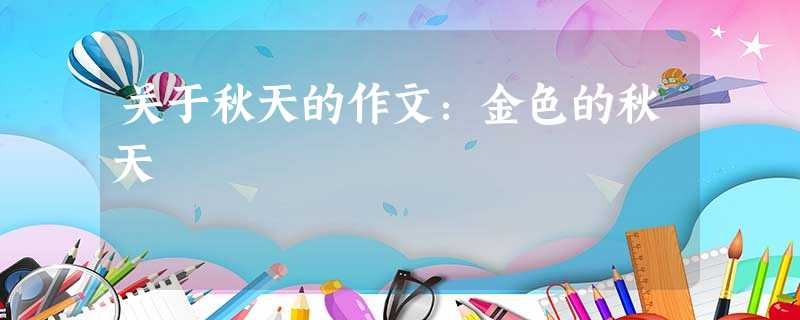 关于秋天的作文:金色的秋天 关于秋天的作文:金色的秋天