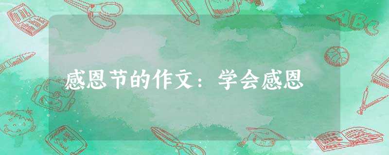 感恩节的作文:学会感恩 感恩节的作文:学会感恩