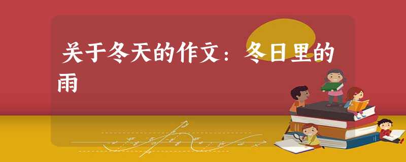 关于冬天的作文:冬日里的雨 关于冬天的作文:冬日里的雨