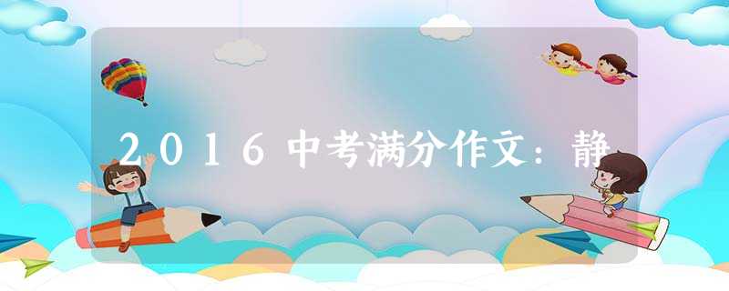 2016中考满分作文:静 2016中考满分作文:静