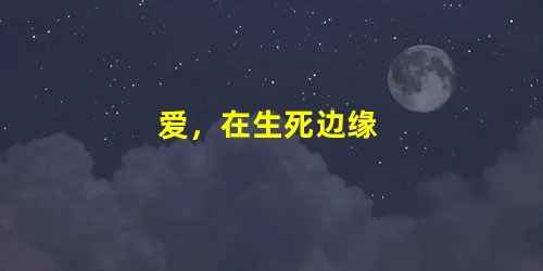 爱,在生死边缘 爱,在生死边缘