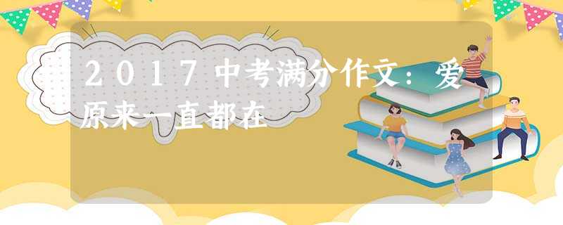 2017中考满分作文:爱原来一直都在 2017中考满分作文:爱原来一直都在