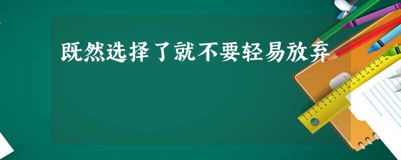 既然选择了就不要轻易放弃 既然选择了就不要轻易放弃