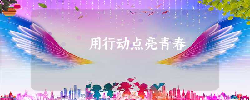 用行动点亮青春 用行动点亮青春