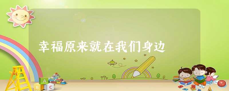 幸福原来就在我们身边 幸福原来就在我们身边