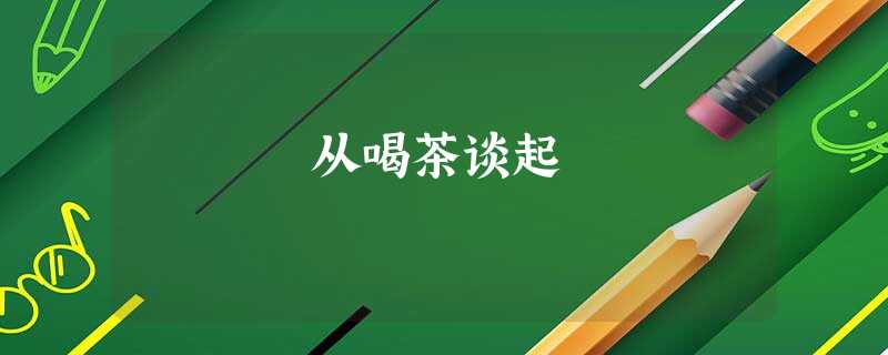 从喝茶谈起 从喝茶谈起