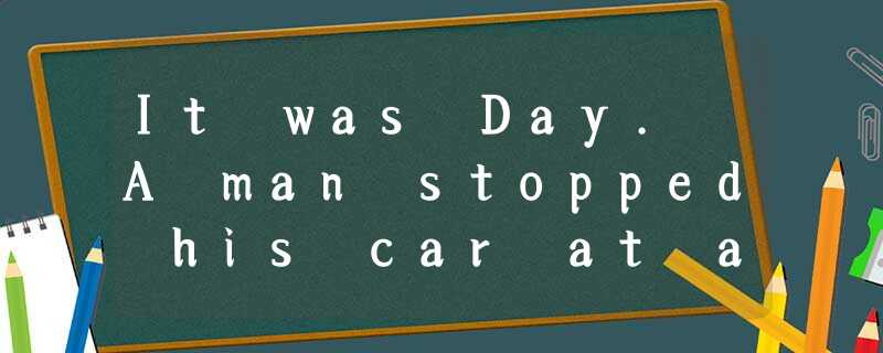It was Day. A man stopped his car at a flower shopsome flowers. He wanted the sh It was Day. A man stopped his car at a flower shopsome flowers. He wanted the sh