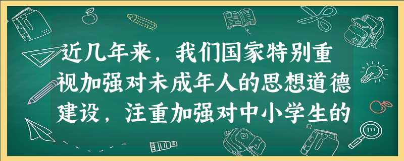 近几年来,我们国家特别重视加强对未成年人的思想道德建设,注重加强对中小学生的诚信教育。全国的中小学都广泛开展各种形式的主题活动。某校八年级班的 近几年来,我们国家特别重视加强对未成年人的思想道德建设,注重加强对中小学生的诚信教育。全国的中小学都广泛开展各种形式的主题活动。某校八年级班的