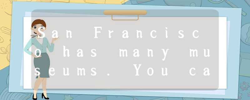 San Francisco has many museums. You can visit one and learn something new. We ha San Francisco has many museums. You can visit one and learn something new. We ha