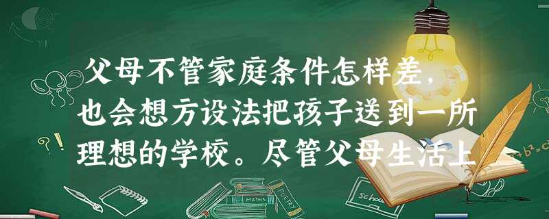 父母不管家庭条件怎样差,也会想方设法把孩子送到一所理想的学校。尽管父母生活上会变得拮据,但只要孩子有出息,他们就对自己的付出无怨无悔。这告诉我们①他们能做责任的 父母不管家庭条件怎样差,也会想方设法把孩子送到一所理想的学校。尽管父母生活上会变得拮据,但只要孩子有出息,他们就对自己的付出无怨无悔。这告诉我们①他们能做责任的