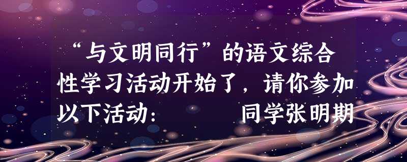 “与文明同行”的语文综合性学习活动开始了,请你参加以下活动: 同学张明期中考试没发挥好,成绩下降了许多,很伤心。而同学李小 “与文明同行”的语文综合性学习活动开始了,请你参加以下活动: 同学张明期中考试没发挥好,成绩下降了许多,很伤心。而同学李小