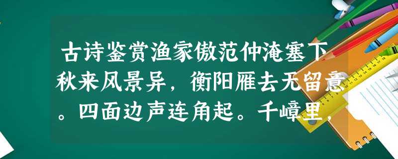 古诗鉴赏渔家傲范仲淹塞下秋来风景异,衡阳雁去无留意。四面边声连角起。千嶂里,长烟落日孤城闭。浊酒一杯家万里,燕然未勒归无计。羌管悠悠霜满地。人不寐,将 古诗鉴赏渔家傲范仲淹塞下秋来风景异,衡阳雁去无留意。四面边声连角起。千嶂里,长烟落日孤城闭。浊酒一杯家万里,燕然未勒归无计。羌管悠悠霜满地。人不寐,将