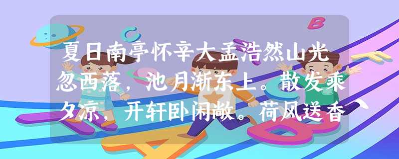 夏日南亭怀辛大孟浩然山光忽西落,池月渐东上。散发乘夕凉,开轩卧闲敞。荷风送香气,竹露滴清响。欲取鸣琴弹,恨无知音赏。感此怀故人,中宵劳梦想。小题1:“荷 夏日南亭怀辛大孟浩然山光忽西落,池月渐东上。散发乘夕凉,开轩卧闲敞。荷风送香气,竹露滴清响。欲取鸣琴弹,恨无知音赏。感此怀故人,中宵劳梦想。小题1:“荷