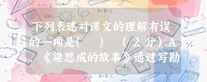 下列表述对课文的理解有误的一项是( ) (2分)A.《梁思成的故事》通过写勘察应县木塔来表现梁思成的敬业精神,通过写保护奈良古城来表现他的历史主义精神。B.《保 下列表述对课文的理解有误的一项是( ) (2分)A.《梁思成的故事》通过写勘察应县木塔来表现梁思成的敬业精神,通过写保护奈良古城来表现他的历史主义精神。B.《保