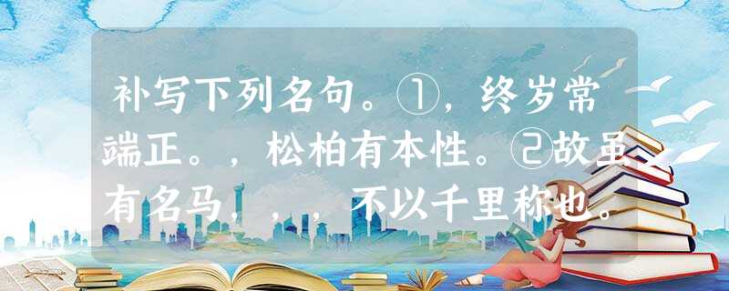 补写下列名句。①,终岁常端正。,松柏有本性。②故虽有名马,,,不以千里称也。③,望峰息心;,窥谷忘反。(吴均《与朱元思 补写下列名句。①,终岁常端正。,松柏有本性。②故虽有名马,,,不以千里称也。③,望峰息心;,窥谷忘反。(吴均《与朱元思