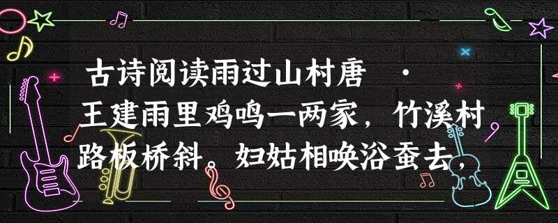古诗阅读雨过山村唐 · 王建雨里鸡鸣一两家,竹溪村路板桥斜。妇姑相唤浴蚕去,闲着庭中栀子花。小题1:这首诗中出现了哪些意象?前两句诗歌描绘了怎样的景象? 古诗阅读雨过山村唐 · 王建雨里鸡鸣一两家,竹溪村路板桥斜。妇姑相唤浴蚕去,闲着庭中栀子花。小题1:这首诗中出现了哪些意象?前两句诗歌描绘了怎样的景象?